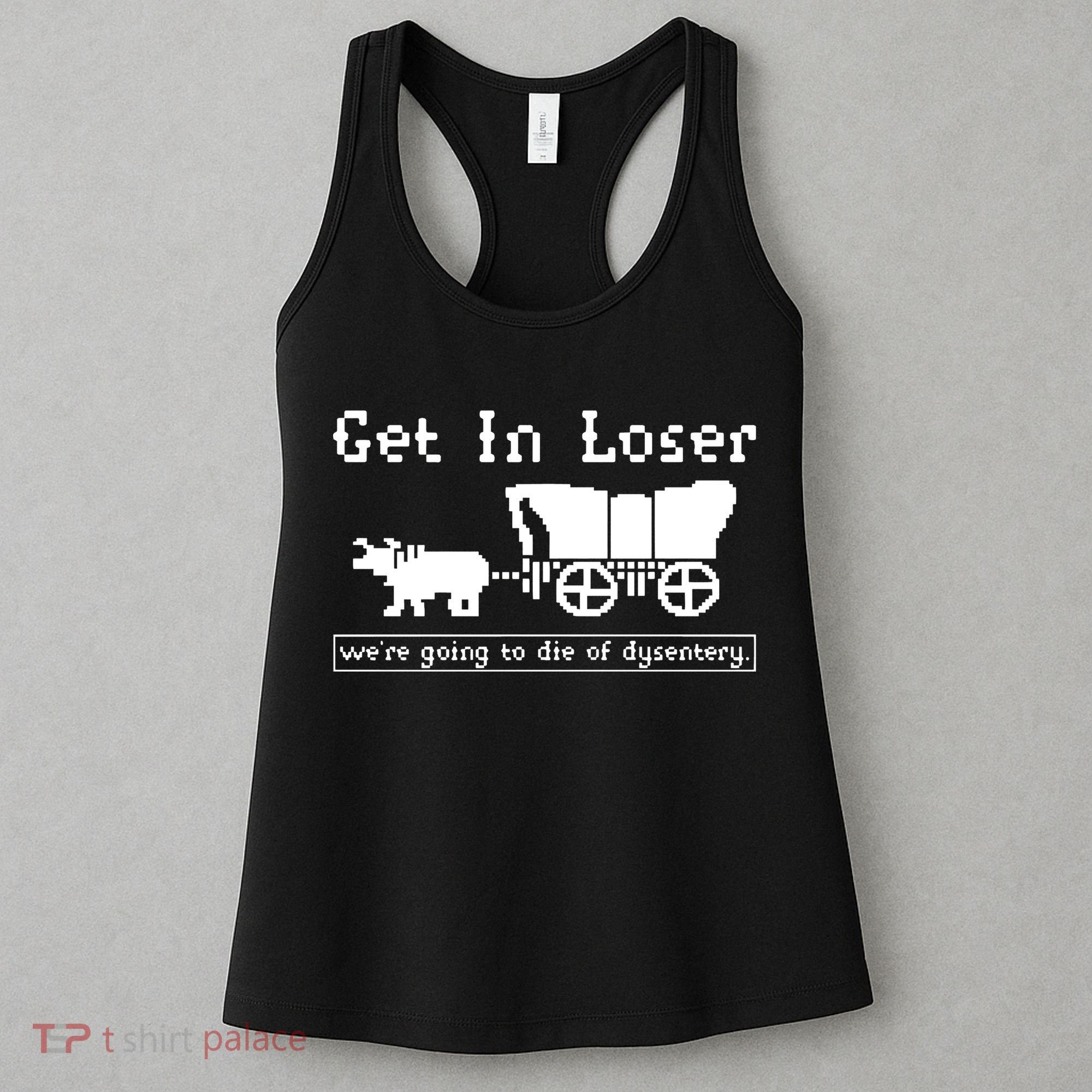 Get In Loser Were Going To Die Of Dysentery Women's Tank Top