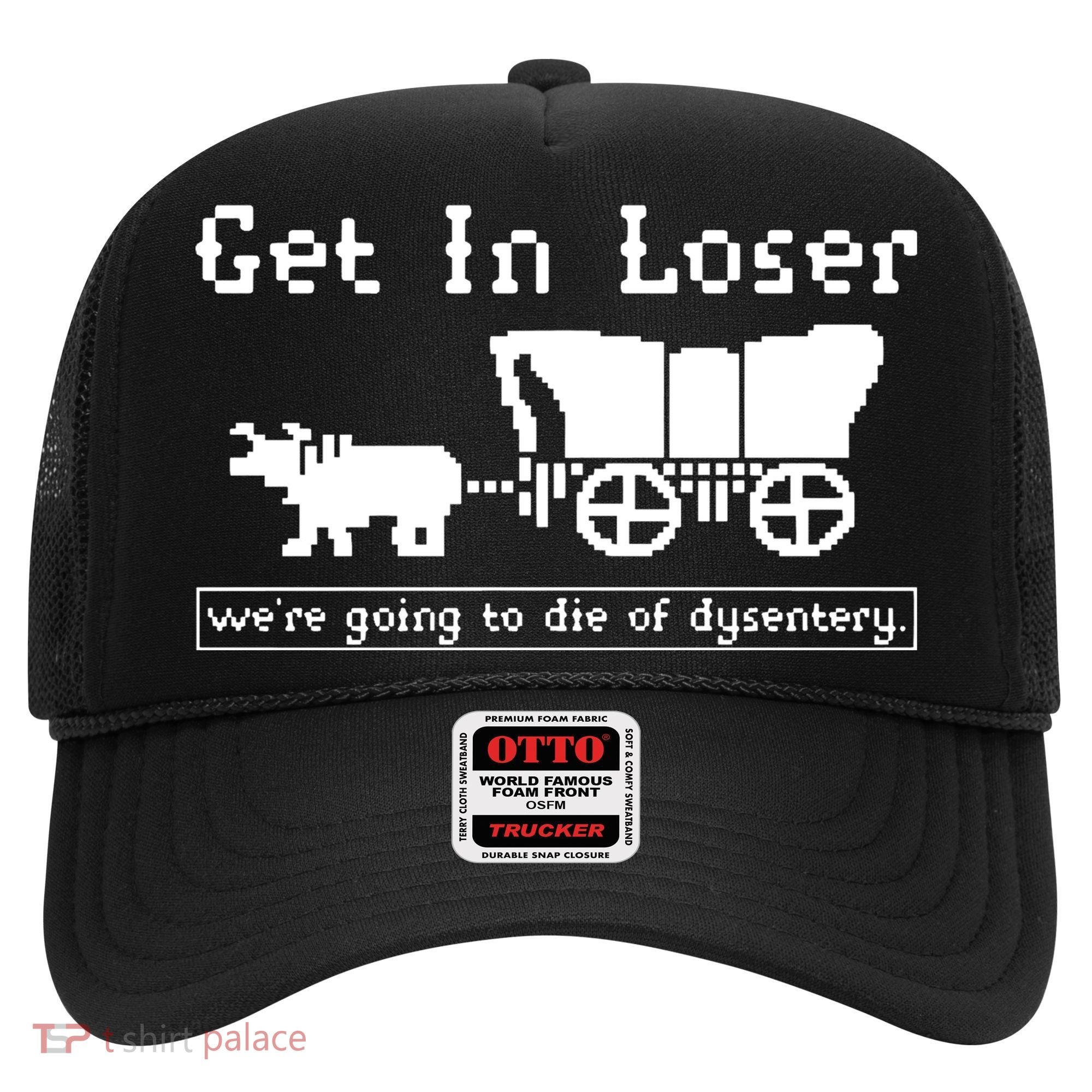 Get In Loser Were Going To Die Of Dysentery Hat