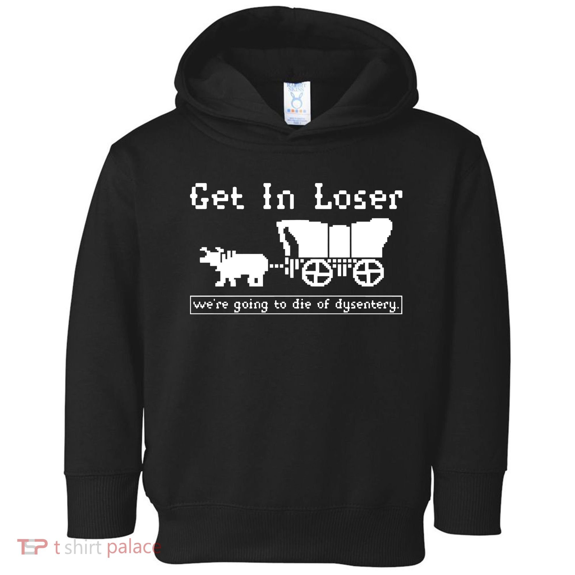Get In Loser Were Going To Die Of Dysentery Toddler Hoodie