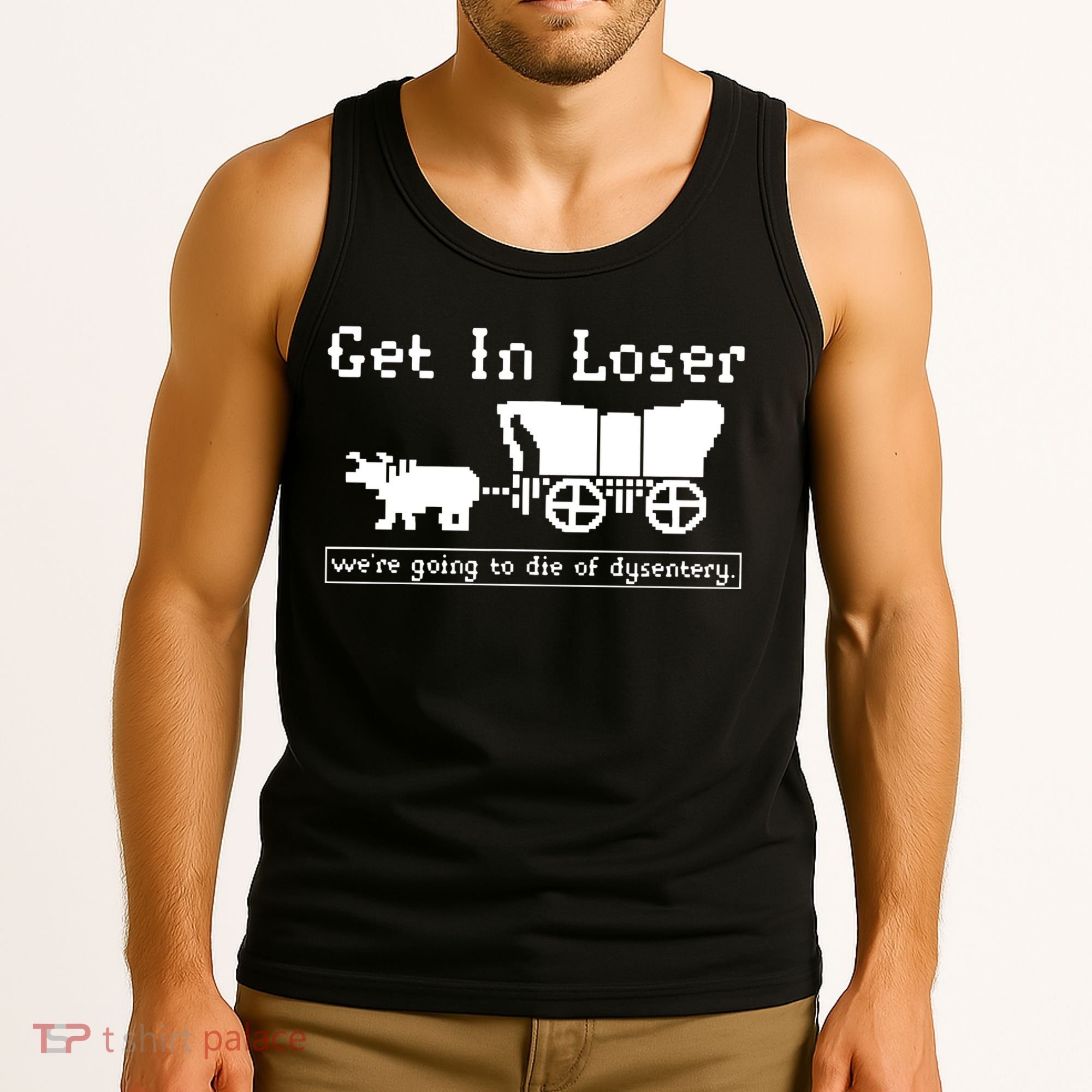 Get In Loser Were Going To Die Of Dysentery Tank Top