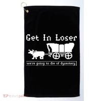 Get In Loser Were Going To Die Of Dysentery Golf Towel thumb 0