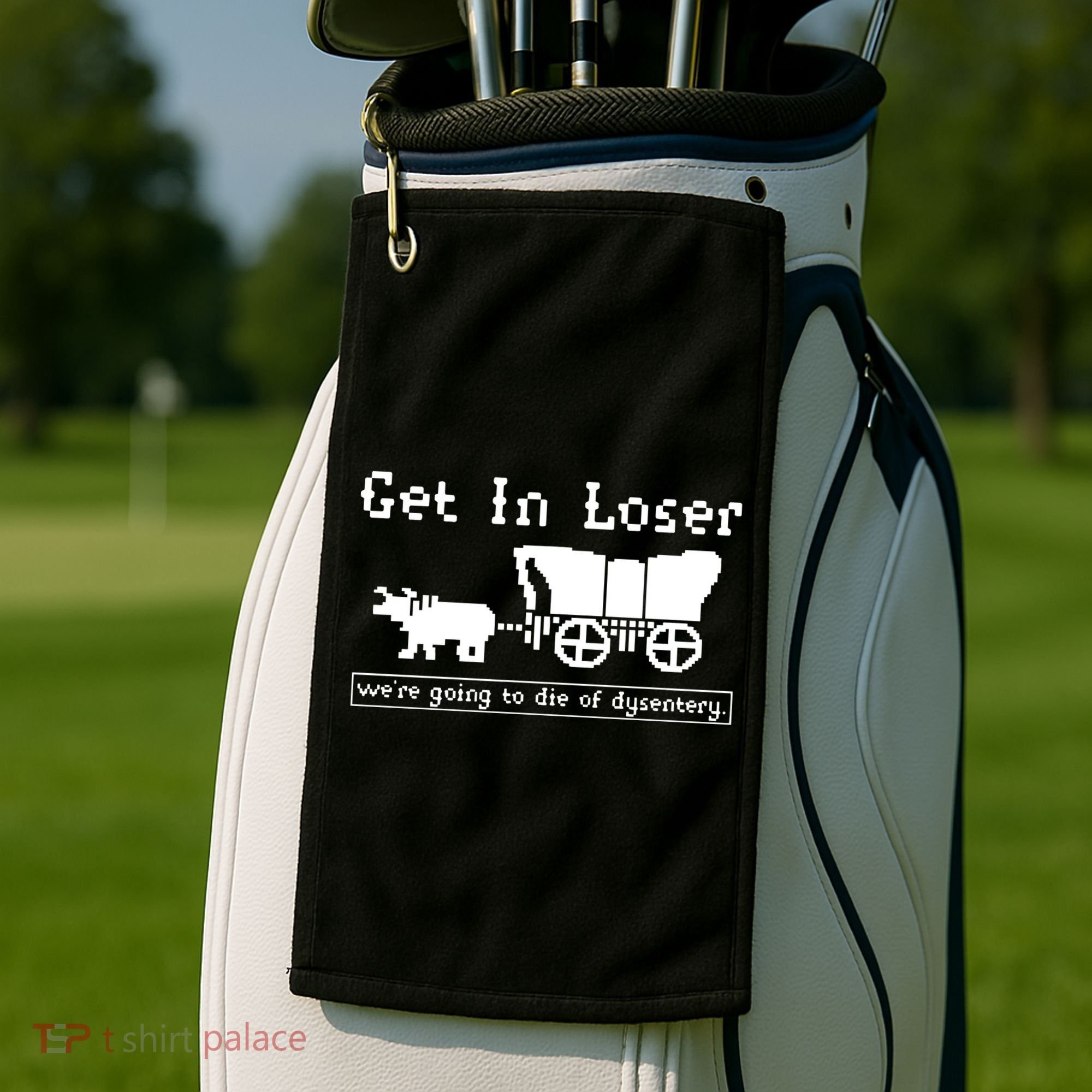 Get In Loser Were Going To Die Of Dysentery Golf Towel