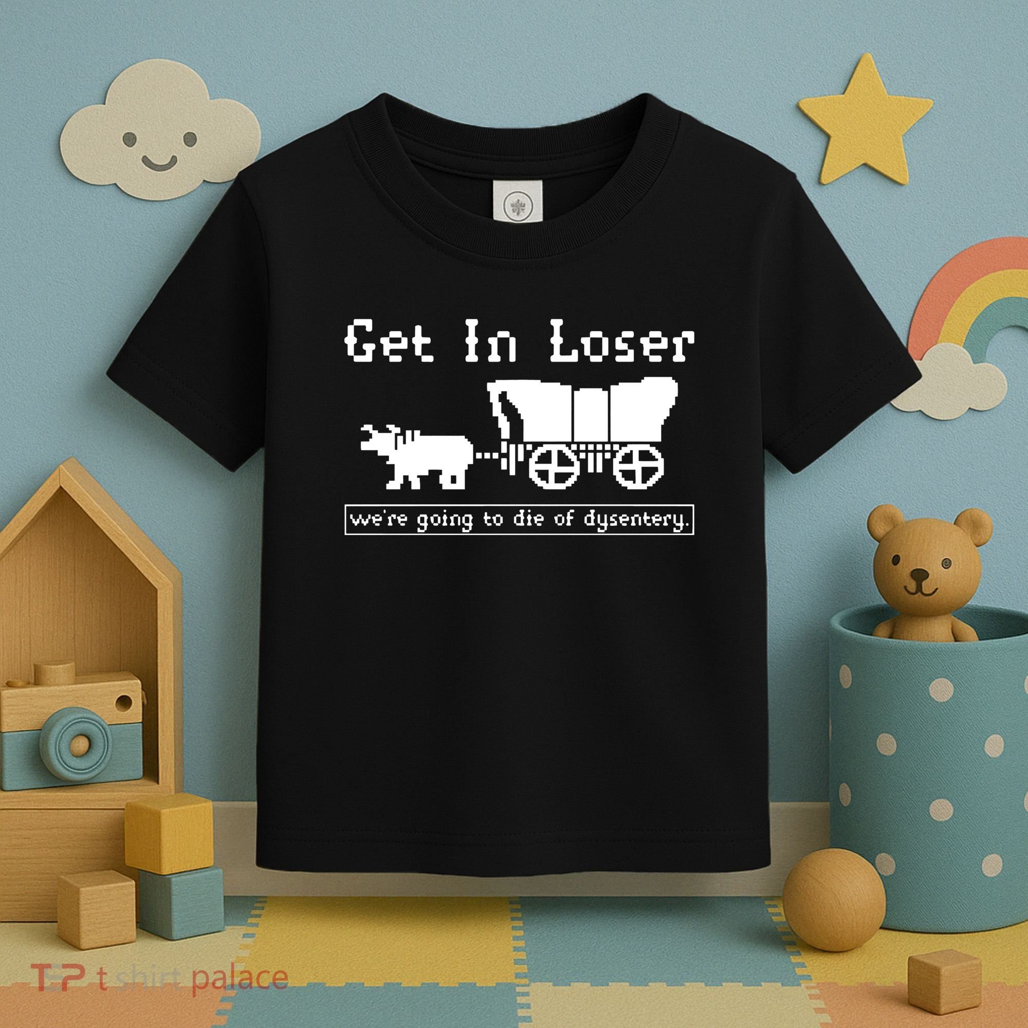 Get In Loser Were Going To Die Of Dysentery Toddler T-Shirt