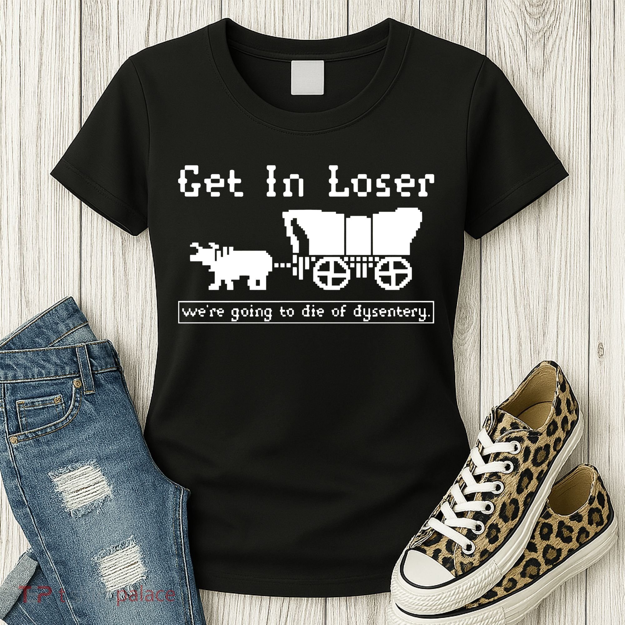 Get In Loser Were Going To Die Of Dysentery Women's T-Shirt