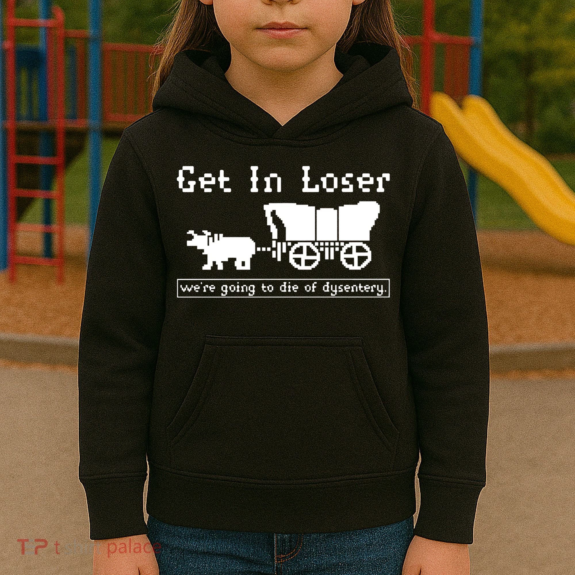 Get In Loser Were Going To Die Of Dysentery Kids Hoodie