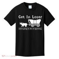 Get In Loser Were Going To Die Of Dysentery Kids T-Shirt thumb 0