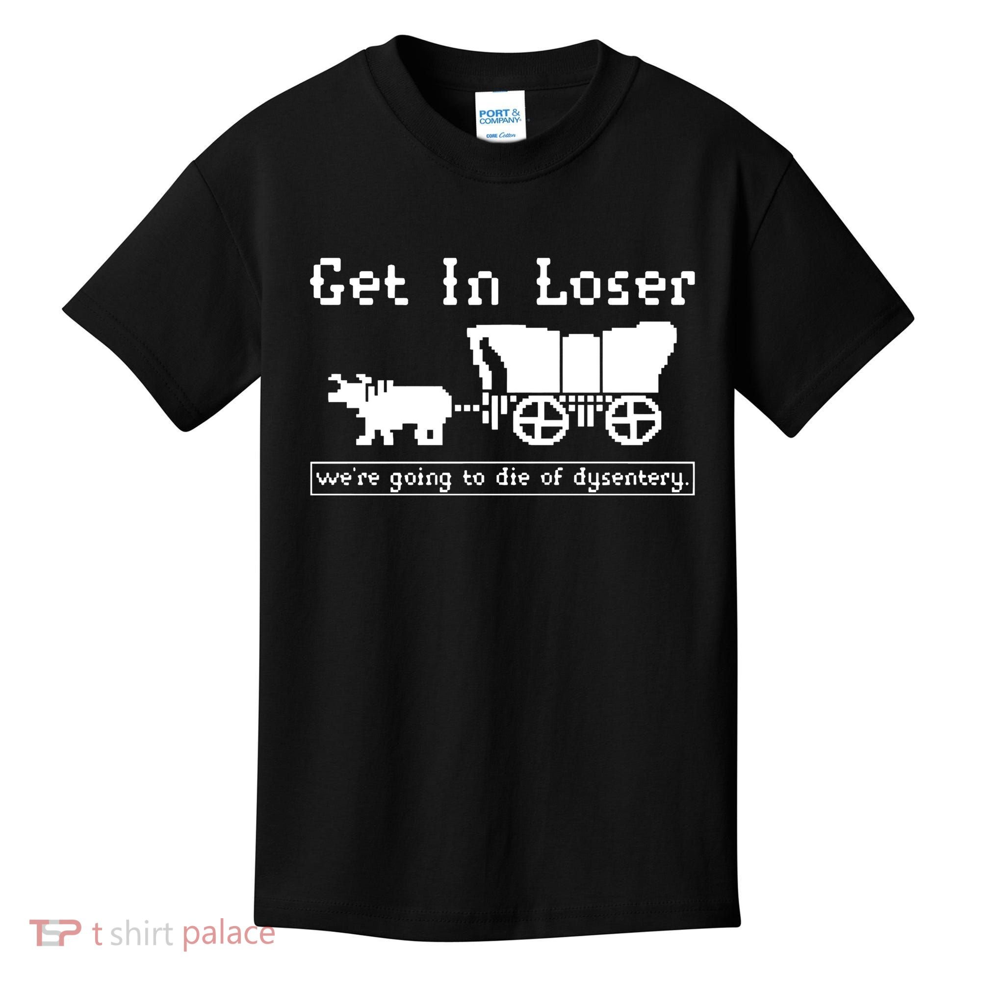 Get In Loser Were Going To Die Of Dysentery Kids T-Shirt