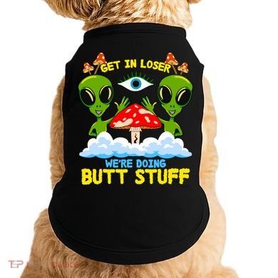 Get In Loser We Are Doing Butt Stuff Alien Ufo Funny Alien Doggie Tank