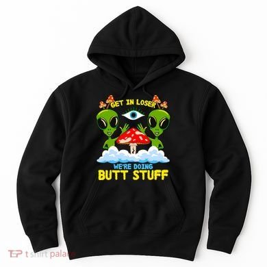 Get In Loser We Are Doing Butt Stuff Alien Ufo Funny Alien Hoodie