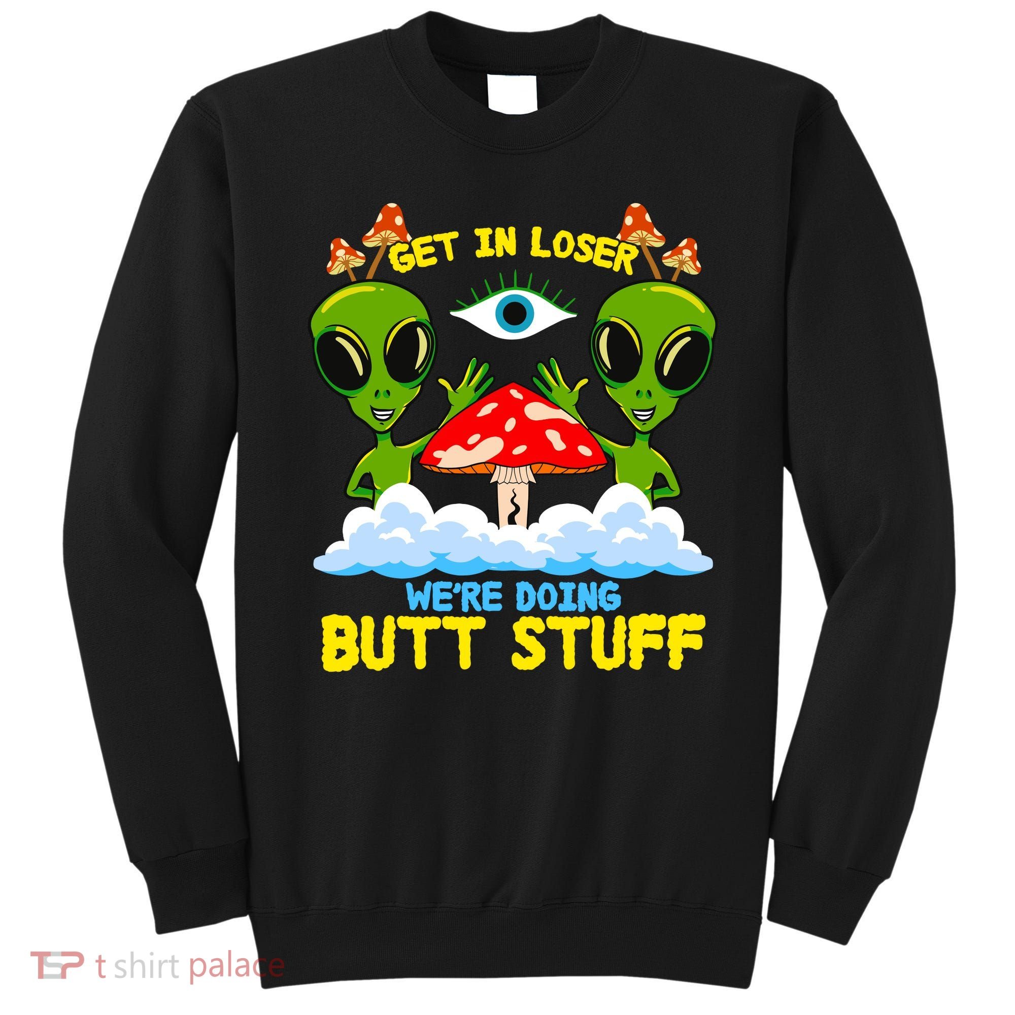 Get In Loser We Are Doing Butt Stuff Alien Ufo Funny Alien Sweatshirt
