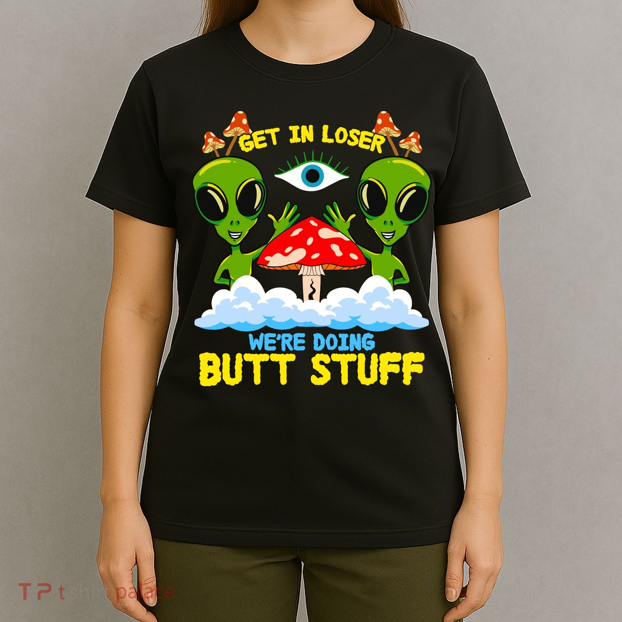 Get In Loser We Are Doing Butt Stuff Alien Ufo Funny Alien T-Shirt