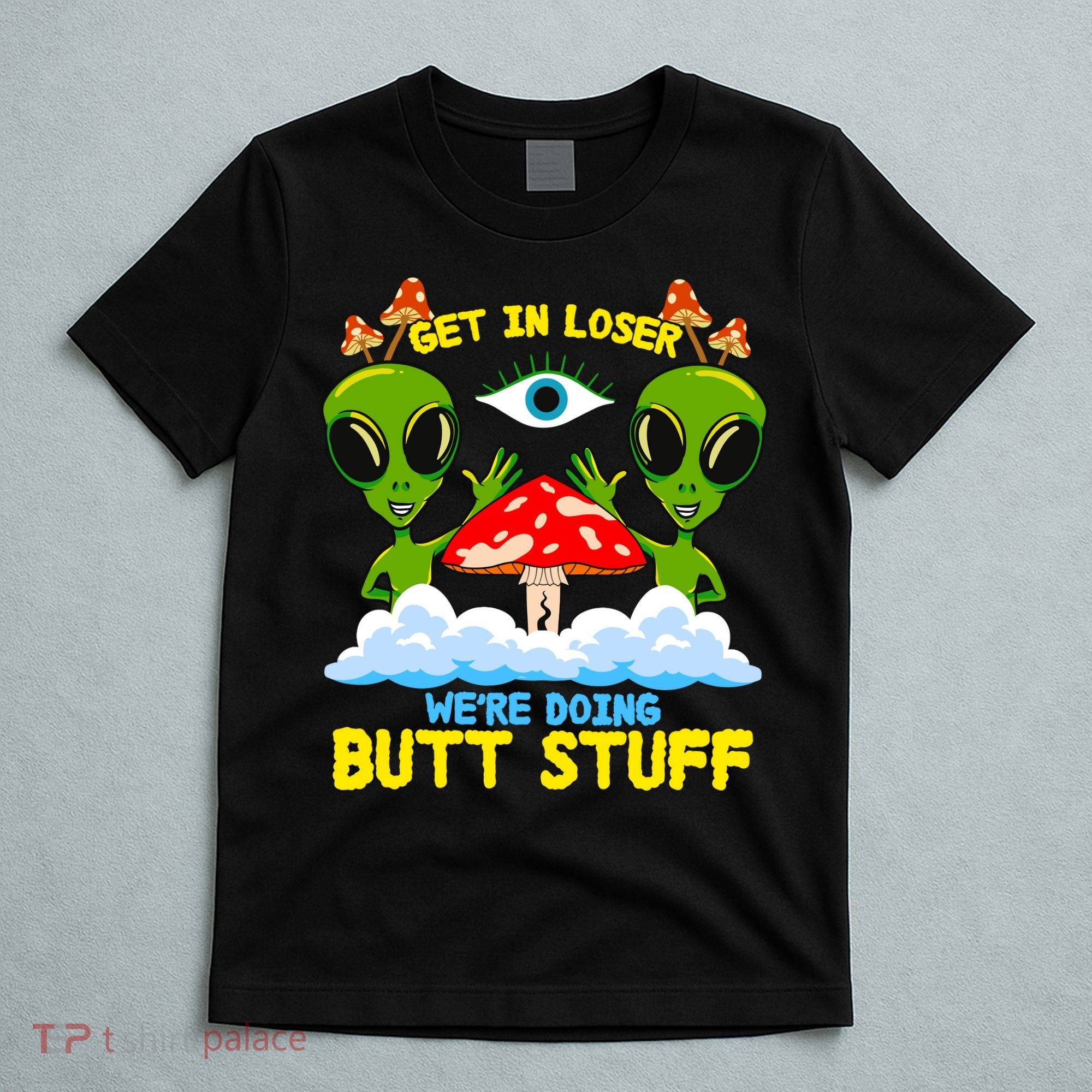 Get In Loser We Are Doing Butt Stuff Alien Ufo Funny Alien T-Shirt