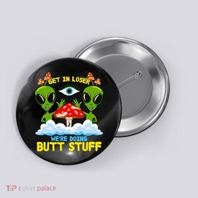Get In Loser We Are Doing Butt Stuff Alien Ufo Funny Alien Button