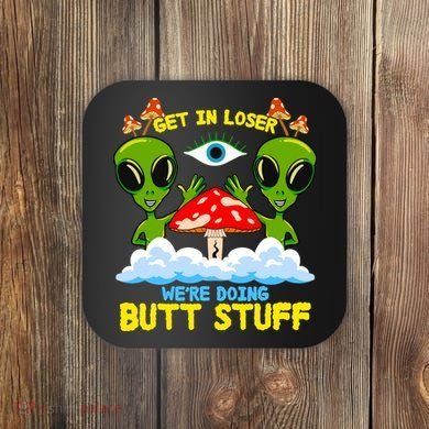 Get In Loser We Are Doing Butt Stuff Alien Ufo Funny Alien Coaster