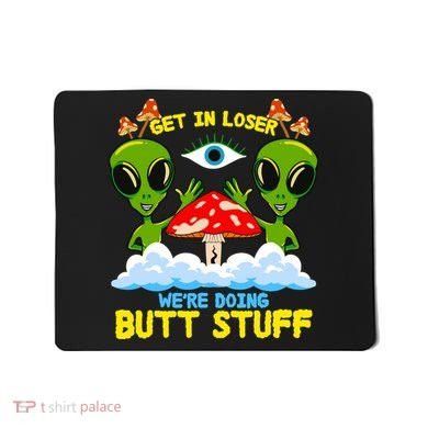 Get In Loser We Are Doing Butt Stuff Alien Ufo Funny Alien Mousepad