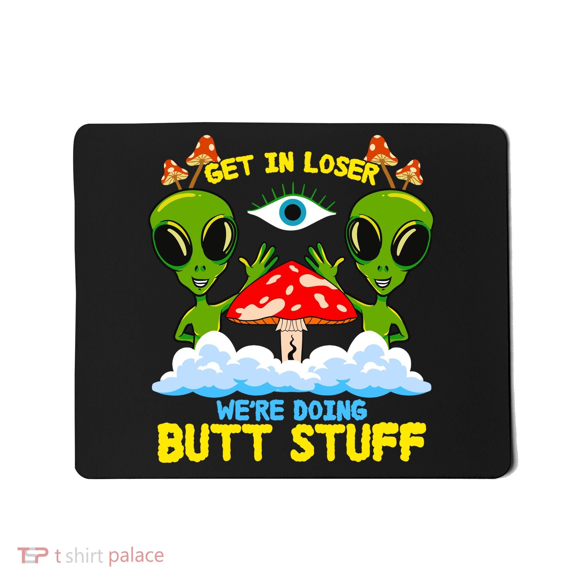 Get In Loser We Are Doing Butt Stuff Alien Ufo Funny Alien Mousepad