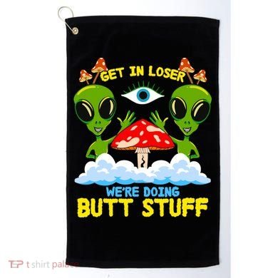 Get In Loser We Are Doing Butt Stuff Alien Ufo Funny Alien Golf Towel