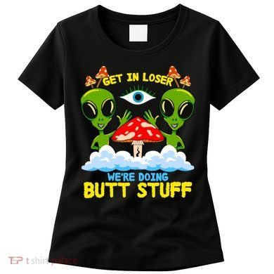 Get In Loser We Are Doing Butt Stuff Alien Ufo Funny Alien Women's T-Shirt