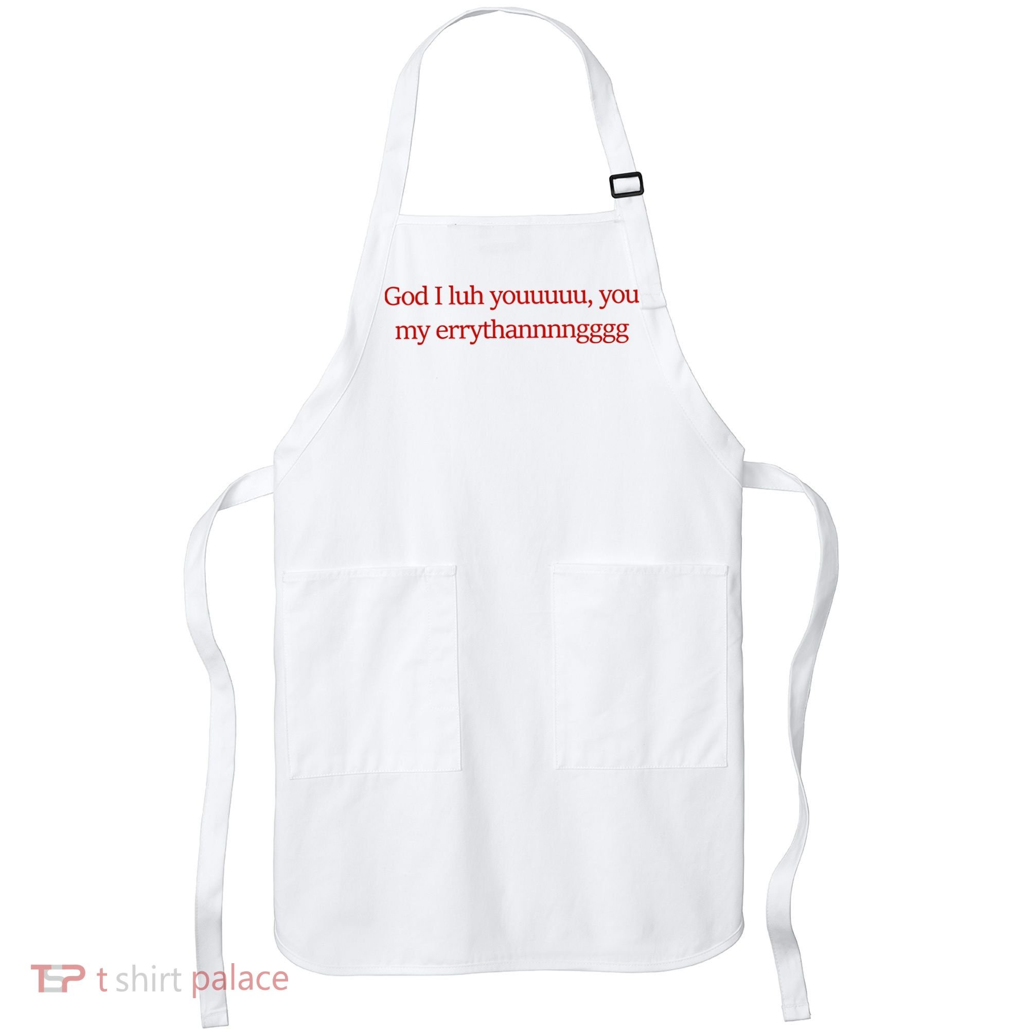 God I Luh Youuuuu You My Errythannnngggg Apron