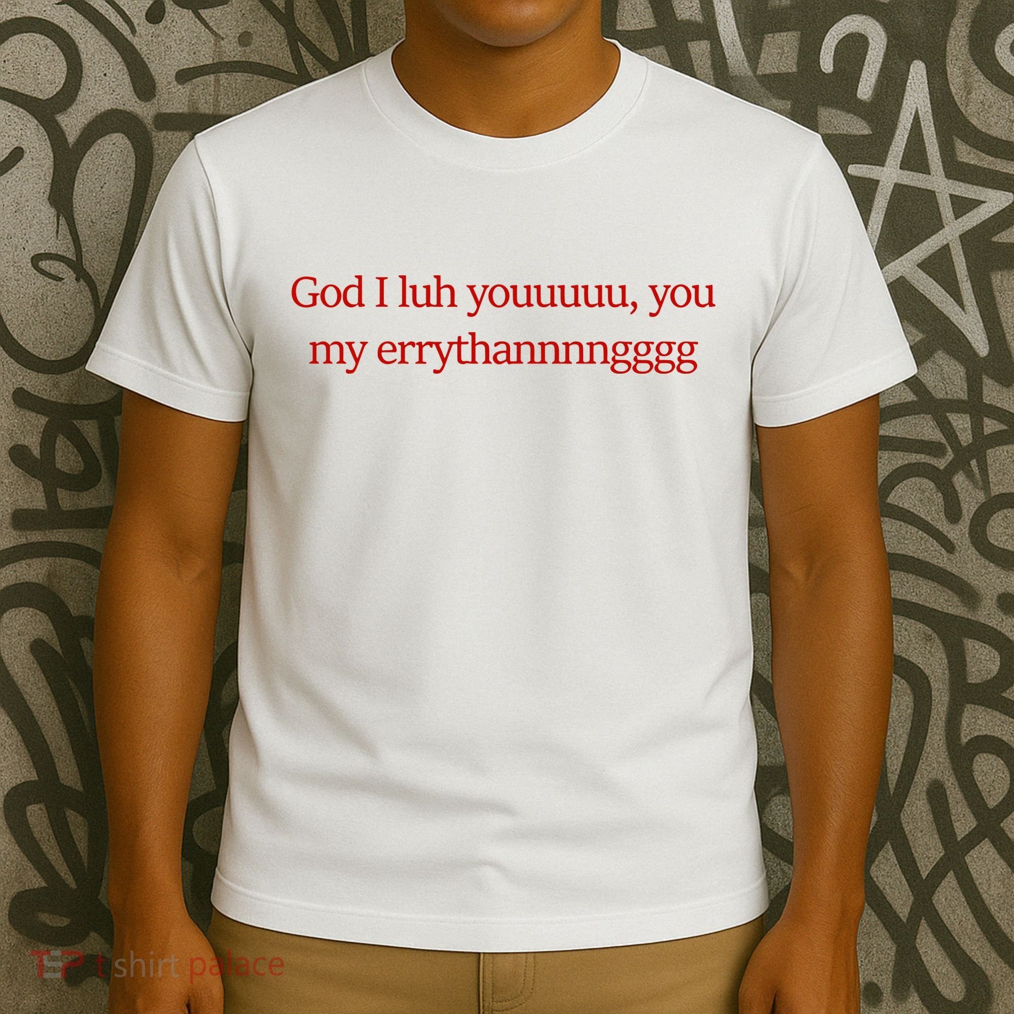 God I Luh Youuuuu You My Errythannnngggg T-Shirt