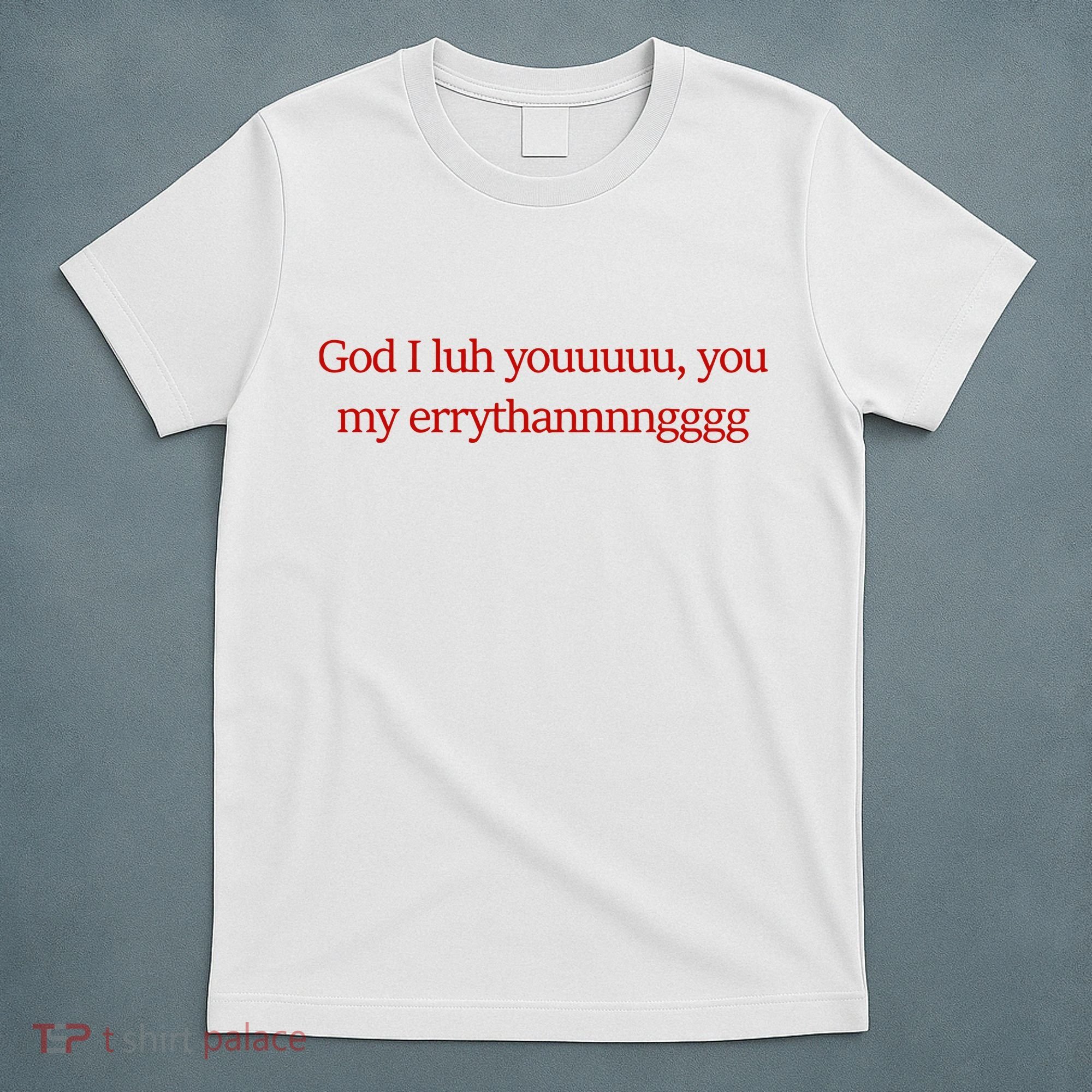 God I Luh Youuuuu You My Errythannnngggg T-Shirt