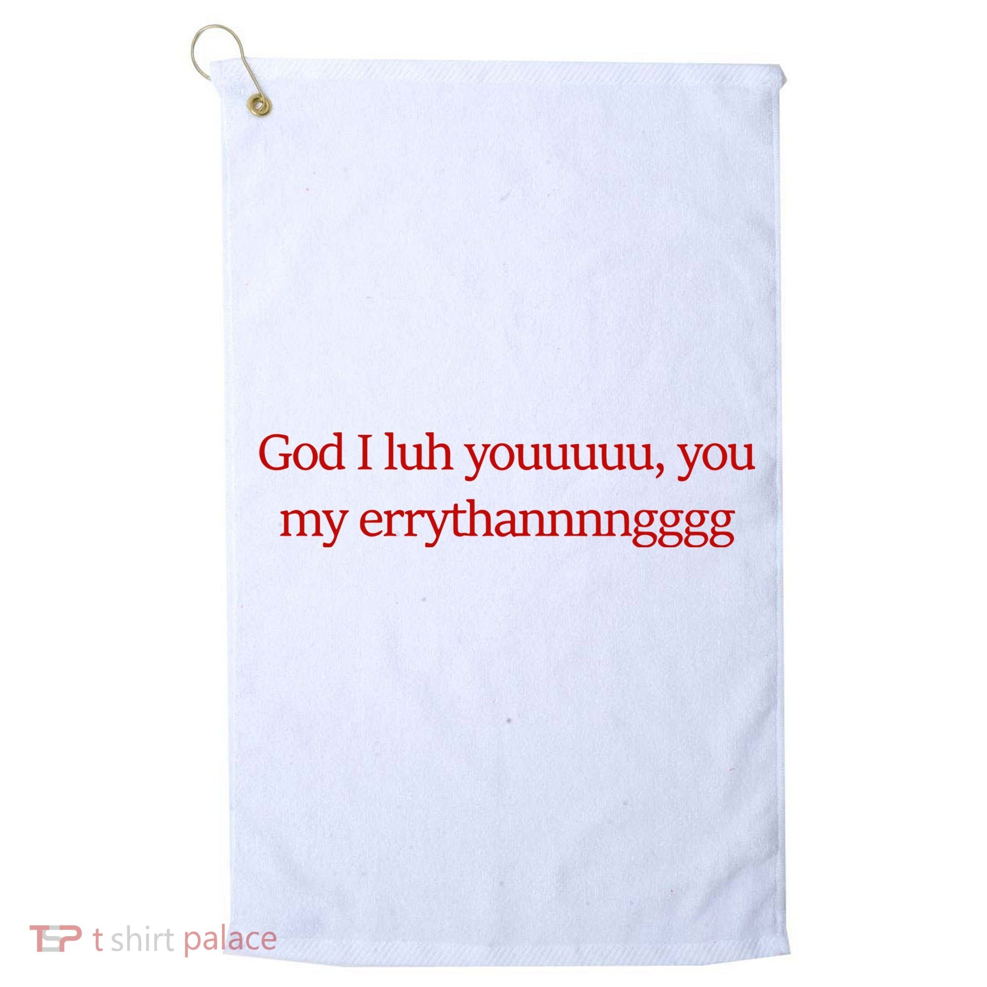 God I Luh Youuuuu You My Errythannnngggg Golf Towel