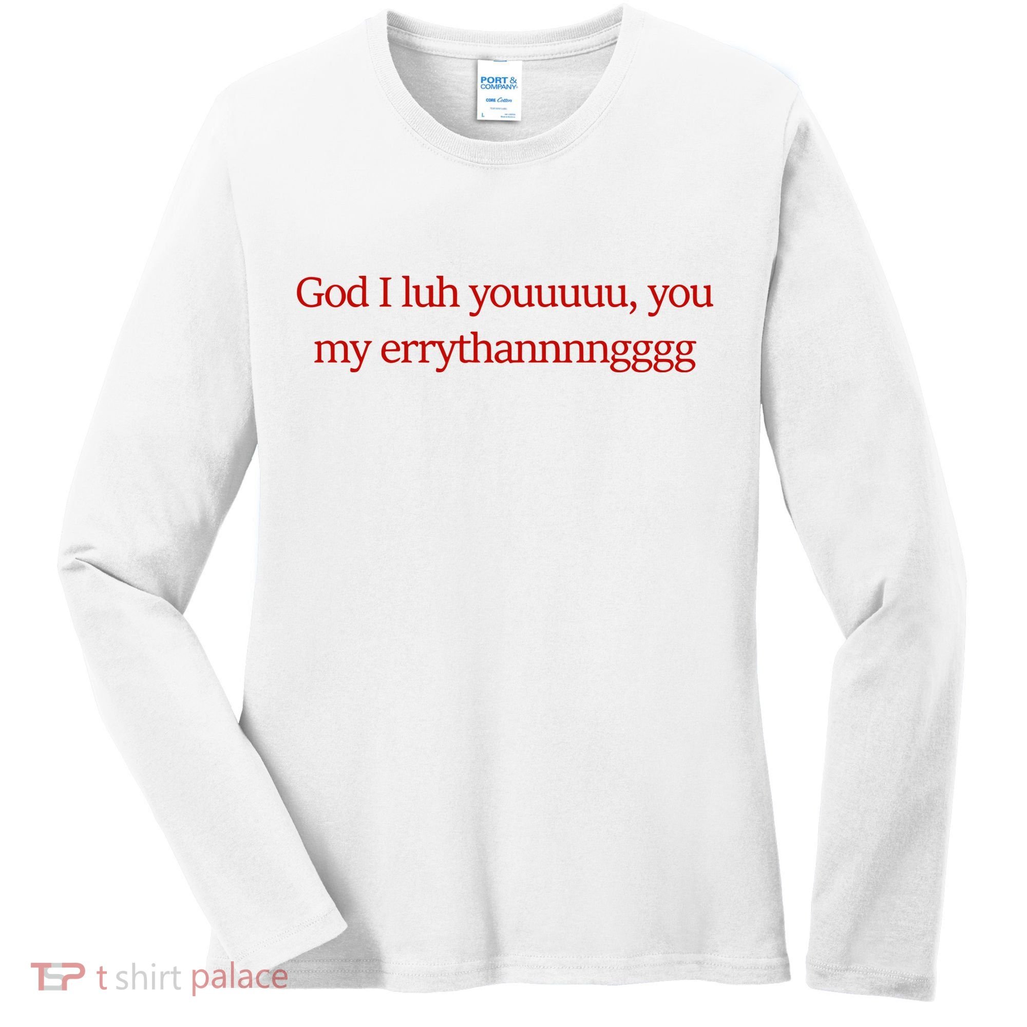God I Luh Youuuuu You My Errythannnngggg Women's Long Sleeve Shirt