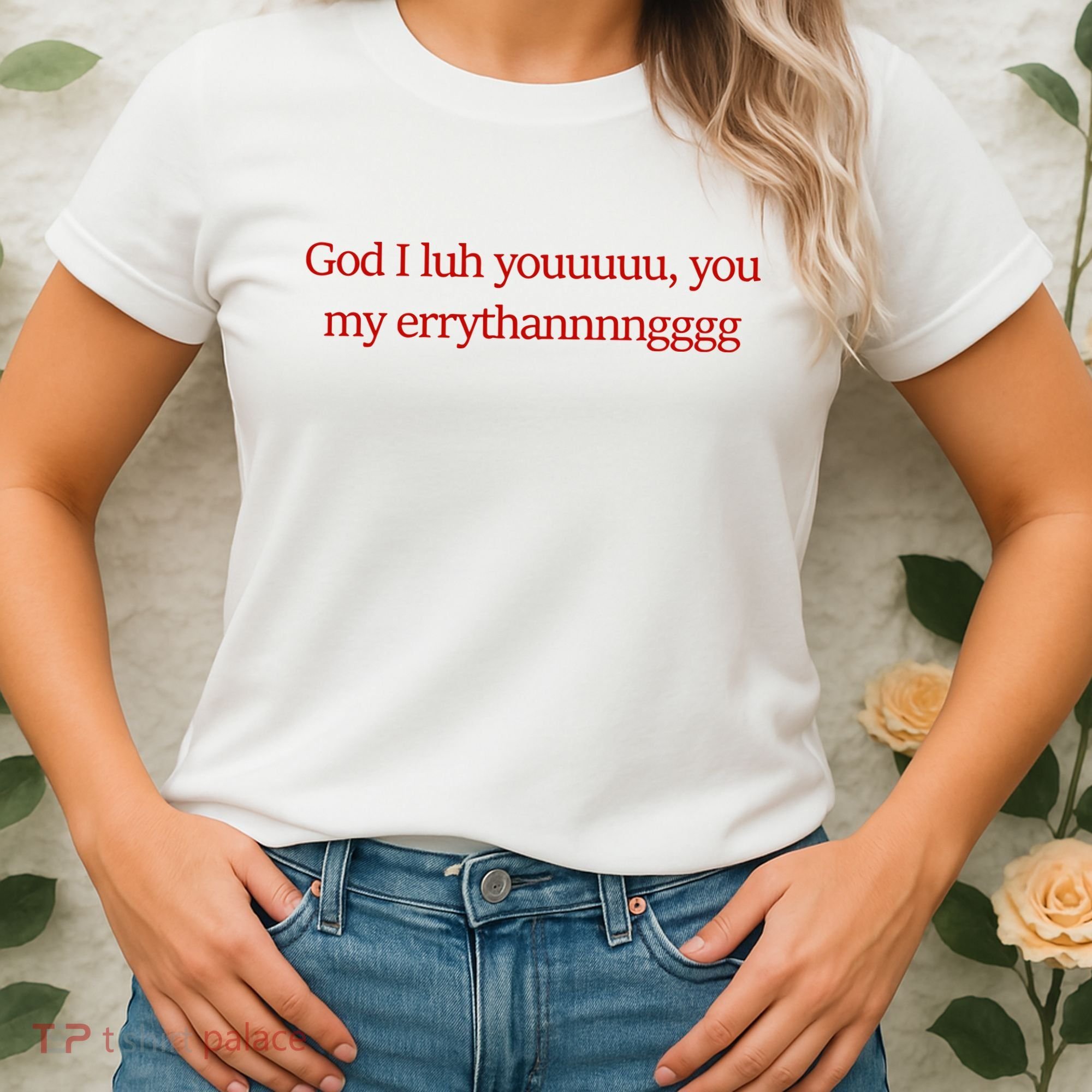 God I Luh Youuuuu You My Errythannnngggg Women's T-Shirt