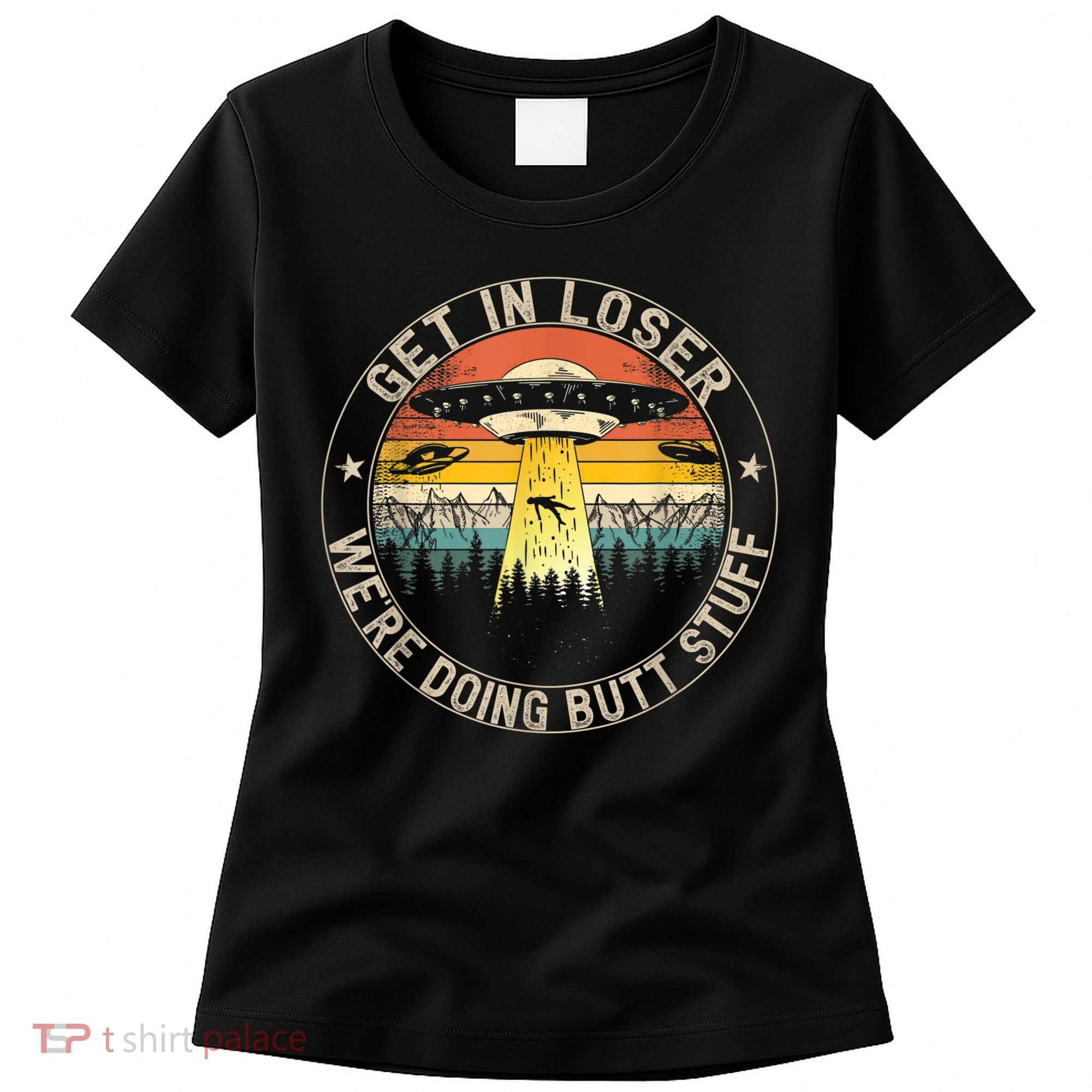 Get In Loser We're Doing Butt Stuff Alien Abduction Women's T-Shirt