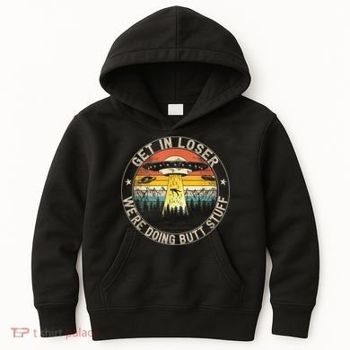 Get In Loser We're Doing Butt Stuff Alien Abduction Kids Hoodie