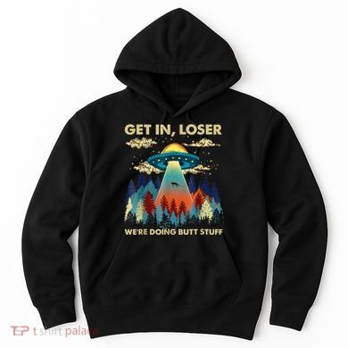 Get In Loser Alien Ufo Funny WeRe Doing Butt Stuff Hoodie
