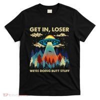 Get In Loser Alien Ufo Funny WeRe Doing Butt Stuff T-Shirt thumb 0