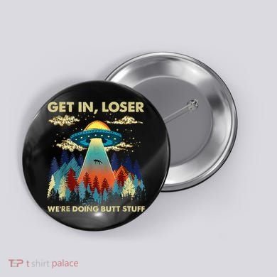 Get In Loser Alien Ufo Funny WeRe Doing Butt Stuff Button