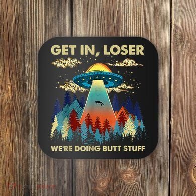 Get In Loser Alien Ufo Funny WeRe Doing Butt Stuff Coaster