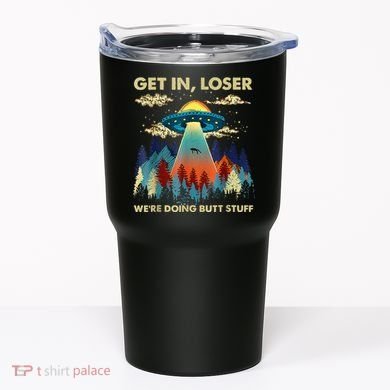 Get In Loser Alien Ufo Funny WeRe Doing Butt Stuff Tumbler