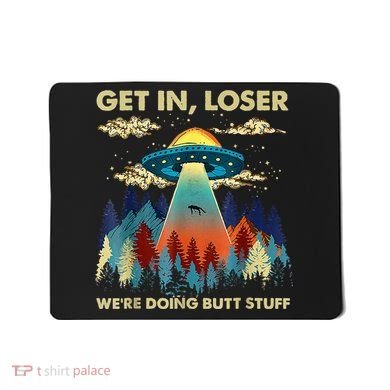 Get In Loser Alien Ufo Funny WeRe Doing Butt Stuff Mousepad