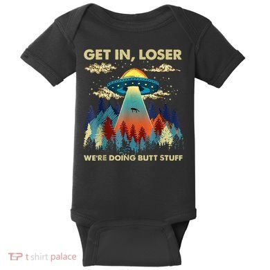 Get In Loser Alien Ufo Funny WeRe Doing Butt Stuff Baby Bodysuit