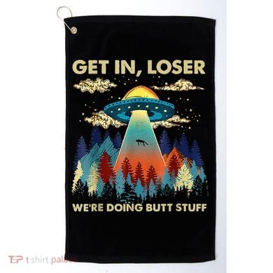 Get In Loser Alien Ufo Funny WeRe Doing Butt Stuff Golf Towel