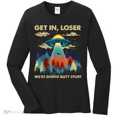 Get In Loser Alien Ufo Funny WeRe Doing Butt Stuff Women's Long Sleeve Shirt