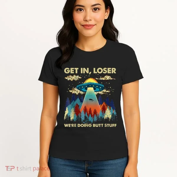 Get In Loser Alien Ufo Funny WeRe Doing Butt Stuff Women's T-Shirt