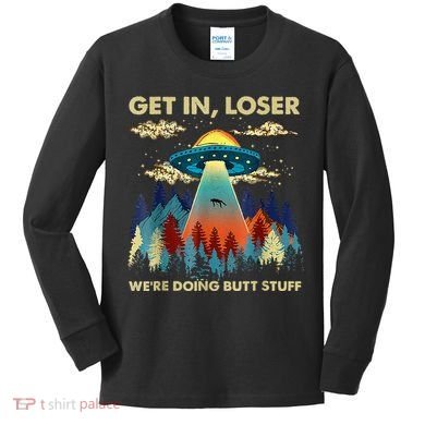 Get In Loser Alien Ufo Funny WeRe Doing Butt Stuff Kids Long Sleeve Shirt