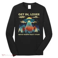 Get In Loser Alien Ufo Funny We're Doing Butt Stuff Long Sleeve Shirt thumb 0