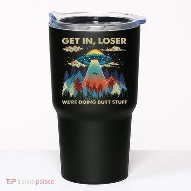 Get In Loser Alien Ufo Funny We're Doing Butt Stuff Tumbler