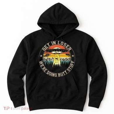 Get In Loser WeRe Doing Butt Stuff Alien Abduction Hoodie