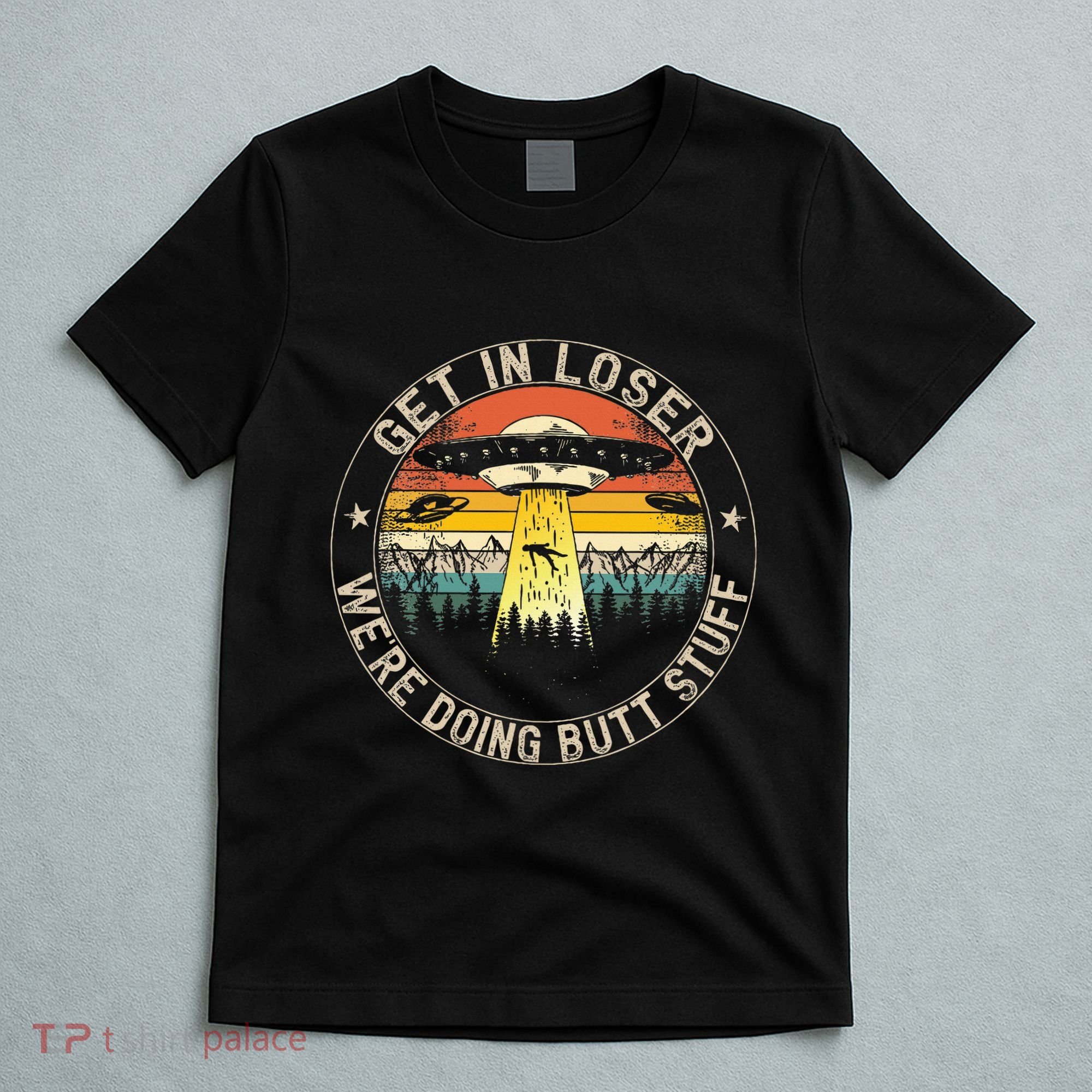 Get In Loser WeRe Doing Butt Stuff Alien Abduction T-Shirt