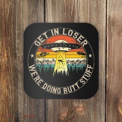 Get In Loser WeRe Doing Butt Stuff Alien Abduction Coaster