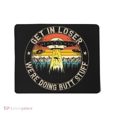 Get In Loser WeRe Doing Butt Stuff Alien Abduction Mousepad