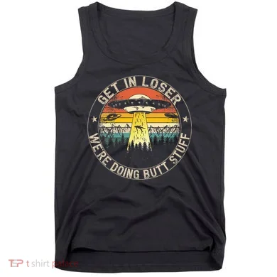 Get In Loser WeRe Doing Butt Stuff Alien Abduction Tank Top
