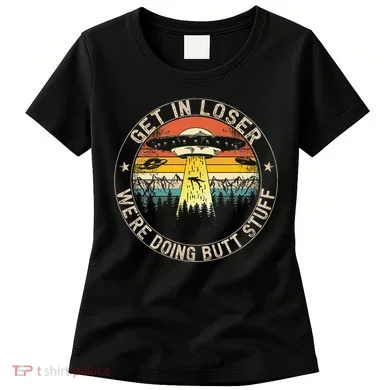 Get In Loser WeRe Doing Butt Stuff Alien Abduction Women's T-Shirt