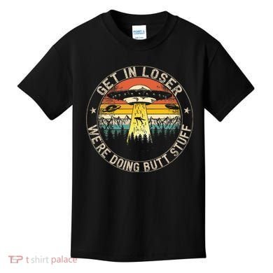 Get In Loser WeRe Doing Butt Stuff Alien Abduction Kids T-Shirt
